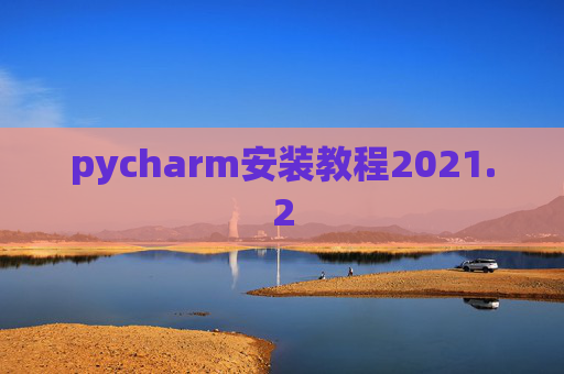 pycharm安装教程2021.2 pycharm安装教程2021.2